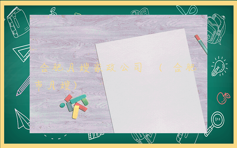 合肥月嫂家政公司 (合肥市月嫂)